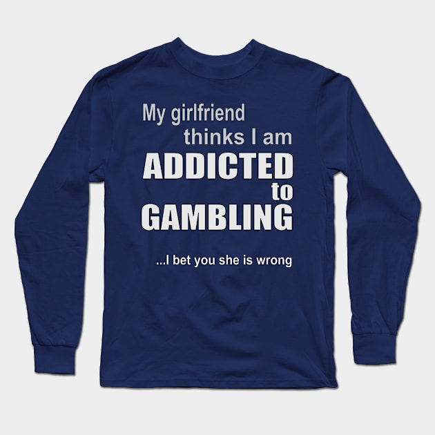 My girlfriend thinks I am addicted to gambling Long Sleeve T-Shirt by RCLWOW